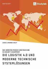 Die Logistik 4.0 und moderne technische Systemloesungen. Wie arbeiten Mensch und Maschine in Zukunft zusammen?