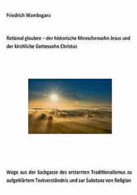 Rational glauben - der historische Menschensohn Jesus und der kirchliche Gottessohn Christus