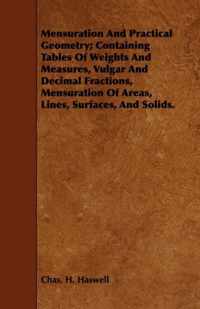 Mensuration And Practical Geometry; Containing Tables Of Weights And Measures, Vulgar And Decimal Fractions, Mensuration Of Areas, Lines, Surfaces, And Solids.