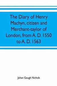 The diary of Henry Machyn, citizen and merchant-taylor of London, from A. D. 1550 to A. D. 1563