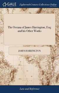 The Oceana of James Harrington, Esq; and his Other Works: With an Account of his Life Prefix'd, by John Toland. To Which is Added, Plato Redivivus