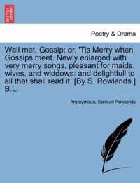 Well Met, Gossip; Or, 'Tis Merry When Gossips Meet. Newly Enlarged with Very Merry Songs, Pleasant for Maids, Wives, and Widdows