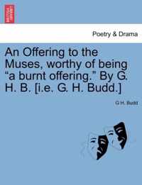 An Offering to the Muses, Worthy of Being A Burnt Offering. by G. H. B. [I.E. G. H. Budd.]