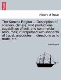 The Kanzas Region ... Description of Scenery, Climate, Wild Productions, Capabilities of Soil, and Commercial Resources; Interspersed with Incidents of Travel, Anecdotes ... Directions as to Route, Etc.