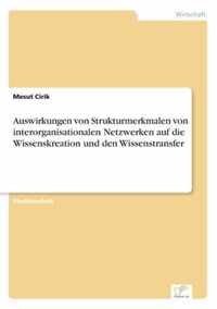 Auswirkungen von Strukturmerkmalen von interorganisationalen Netzwerken auf die Wissenskreation und den Wissenstransfer