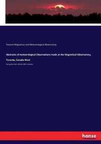 Abstracts of meteorological Observations made at the Magnetical Observatory, Toronto, Canada West