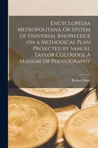 Encyclopedia Metropolitana Or System of Universal Knowledge on a Methodical Plan Projected by Samuel Taylor Coleridge A Manual of Photography