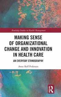 Making Sense of Organizational Change and Innovation in Health Care: An Everyday Ethnography