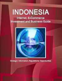 Indonesia Internet, E-Commerce Investment and Business Guide - Strategic Information, Regulations, Opportunities