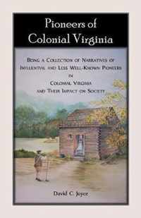 Pioneers of Colonial Virginia. Being a Collection of Narratives of Influential and Less Well-Known Pioneers in Colonial Virginia and their impact on Society.