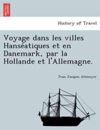 Voyage Dans Les Villes Hanse Atiques Et En Danemark, Par La Hollande Et L'Allemagne.