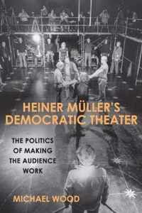 Heiner Müller`s Democratic Theater  The Politics of Making the Audience Work