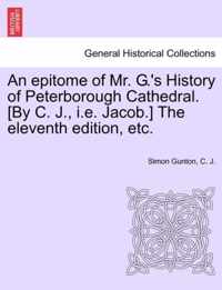 An Epitome of Mr. G.'s History of Peterborough Cathedral. [by C. J., i.e. Jacob.] the Eleventh Edition, Etc.