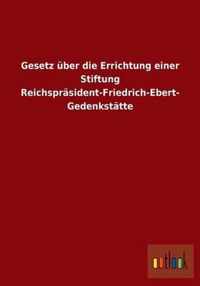 Gesetz uber die Errichtung einer Stiftung Reichsprasident-Friedrich-Ebert-Gedenkstatte