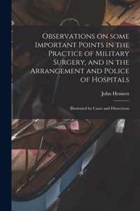 Observations on Some Important Points in the Practice of Military Surgery, and in the Arrangement and Police of Hospitals