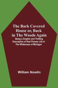 The Bark Covered House Or, Back In The Woods Again; Being A Graphic And Thrilling Description Of Real Pioneer Life In The Wilderness Of Michigan