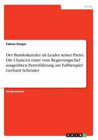 Der Bundeskanzler als Leader seiner Partei. Die Chancen einer vom Regierungschef ausgeubten Parteifuhrung am Fallbeispiel Gerhard Schroeder