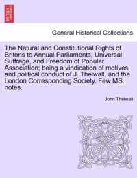 The Natural and Constitutional Rights of Britons to Annual Parliaments, Universal Suffrage, and Freedom of Popular Association; Being a Vindication of Motives and Political Conduct of J. Thelwall, and the London Corresponding Society. Few Ms. Notes.