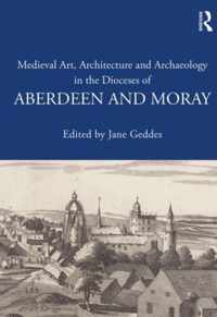 Medieval Art, Architecture and Archaeology in the Dioceses of Aberdeen and Moray