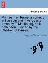 Michaelmas Terme [A Comedy in Five Acts and in Verse and Prose by T. Middleton], as It Hath Been ... Acted by the Children of Paules.