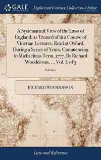 A Systematical View of the Laws of England; as Treated of in a Course of Vinerian Lectures, Read at Oxford, During a Series of Years, Commencing in Michaelmas Term, 1777. By Richard Wooddeson, ... Vol. I. of 3; Volume 1