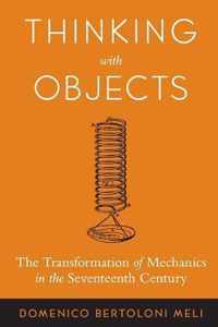 Thinking with Objects - The Transformation of Mechanics in the Seventeenth Century