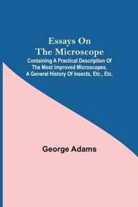 Essays on the Microscope; Containing a Practical Description of the Most Improved Microscopes, a General History of Insects, etc., etc.