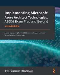 Implementing Microsoft Azure Architect Technologies: AZ-303 Exam Prep and Beyond