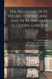 The Registers of St. Vedast, Foster Lane, and of St. Michael Le Quern, London; 30