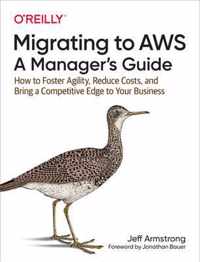 Migrating to AWS A Manager's Guide How to Foster Agility, Reduce Costs, and Bring a Competitive Edge to Your Business