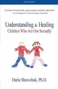 Understanding & Healing Children Who Act Out Sexually Second Edition