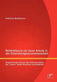 Rollentheorie als neuer Ansatz in der Entwicklungszusammenarbeit: Vergleichende Analyse des Geberverhaltens der "neuen" Geber Brasilien und Südafrika