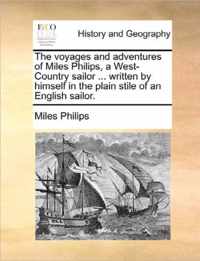 The Voyages and Adventures of Miles Philips, a West-Country Sailor ... Written by Himself in the Plain Stile of an English Sailor.