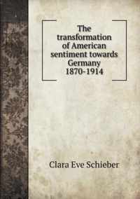 The transformation of American sentiment towards Germany 1870-1914