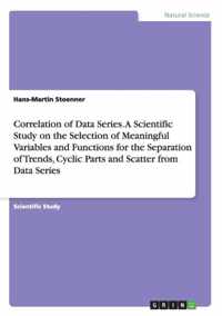 Correlation of Data Series. A Scientific Study on the Selection of Meaningful Variables and Functions for the Separation of Trends, Cyclic Parts and Scatter from Data Series