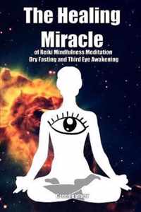 The Healing Miracle of Reiki, Mindfulness Meditation, Dry Fasting and Third Eye Awakening