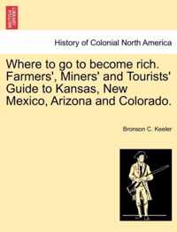 Where to Go to Become Rich. Farmers', Miners' and Tourists' Guide to Kansas, New Mexico, Arizona and Colorado.