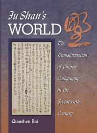 Fu Shan's World - The Transformation of Chinese Calligraphy in the Seventeenth Century