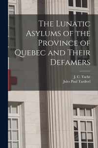 The Lunatic Asylums of the Province of Quebec and Their Defamers [microform]