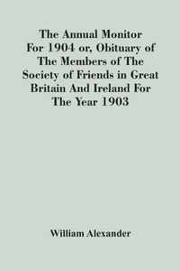 The Annual Monitor For 1904 Or, Obituary Of The Members Of The Society Of Friends In Great Britain And Ireland For The Year 1903