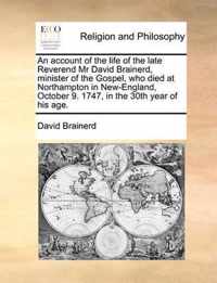 An account of the life of the late Reverend Mr David Brainerd, minister of the Gospel, who died at Northampton in New-England, October 9. 1747, in the 30th year of his age.