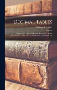 Decimal Tables; Simple and Compound Interest, Exchange ... Witth Miscellaneous Tables and Full Instructions, Illustrations, Etc