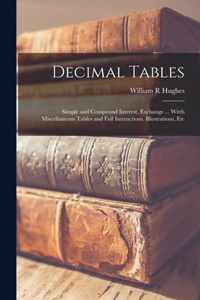 Decimal Tables; Simple and Compound Interest, Exchange ... Witth Miscellaneous Tables and Full Instructions, Illustrations, Etc