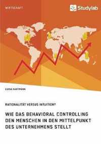 Rationalitat versus Intuition? Wie das Behavioral Controlling den Menschen in den Mittelpunkt des Unternehmens stellt