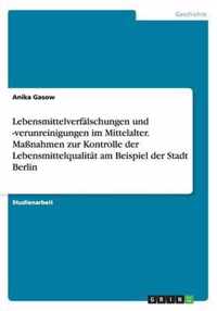 Lebensmittelverfalschungen und -verunreinigungen im Mittelalter. Massnahmen zur Kontrolle der Lebensmittelqualitat am Beispiel der Stadt Berlin