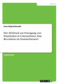 Der 3D-Druck zur Erzeugung von Ersatzteilen in Unternehmen. Eine Revolution im Ersatzteilwesen?