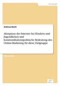 Akzeptanz des Internet bei Kindern und Jugendlichen und kommunikationspolitische Bedeutung des Online-Marketing fur diese Zielgruppe