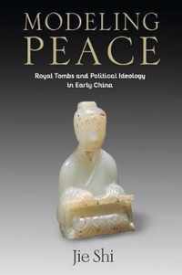 Modeling Peace  Royal Tombs and Political Ideology in Early China