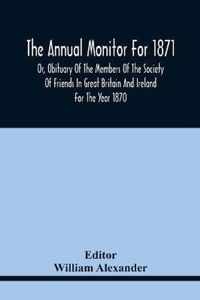 The Annual Monitor For 1871 Or, Obituary Of The Members Of The Society Of Friends In Great Britain And Ireland For The Year 1870