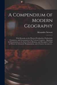 A Compendium of Modern Geography [microform]: With Remarks on the Physical Peculiarities, Productions, Commerce, and Government of the Various Countries